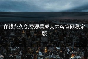 在线永久免费观看成人内容官网稳定版