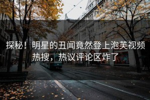 探秘！明星的丑闻竟然登上泡芙视频热搜，热议评论区炸了