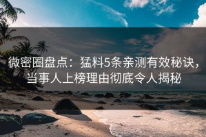 微密圈盘点：猛料5条亲测有效秘诀，当事人上榜理由彻底令人揭秘