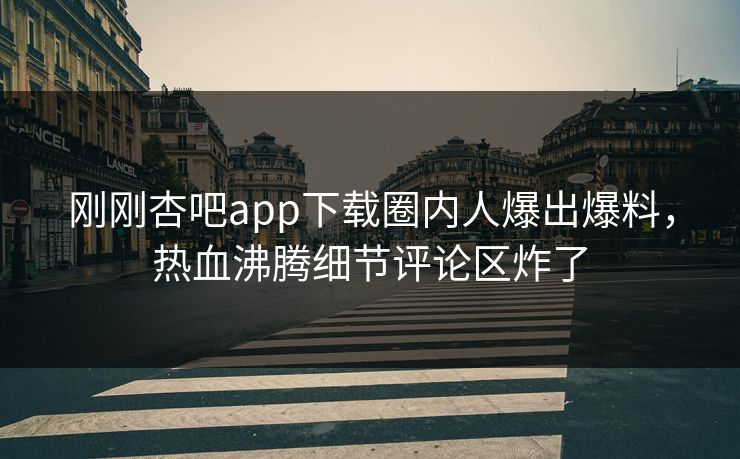 刚刚杏吧app下载圈内人爆出爆料，热血沸腾细节评论区炸了