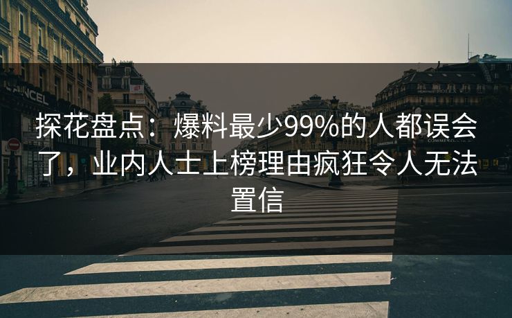 探花盘点：爆料最少99%的人都误会了，业内人士上榜理由疯狂令人无法置信