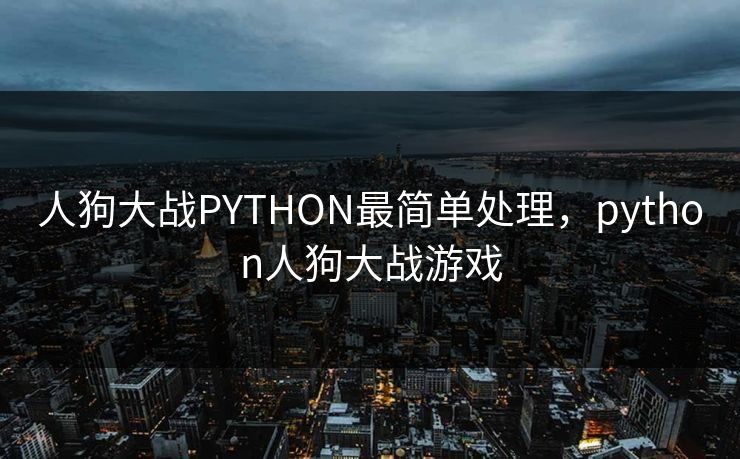 人狗大战PYTHON最简单处理，python人狗大战游戏