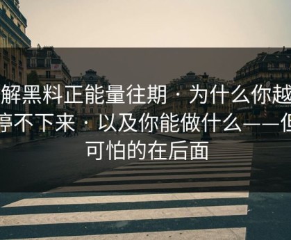 拆解黑料正能量往期 · 为什么你越看越停不下来 · 以及你能做什么——但更可怕的在后面