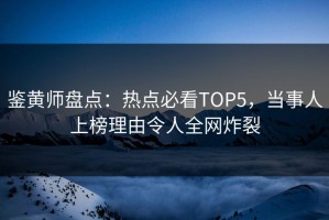 鉴黄师盘点：热点必看TOP5，当事人上榜理由令人全网炸裂