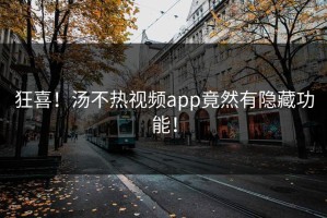 狂喜！汤不热视频app竟然有隐藏功能！