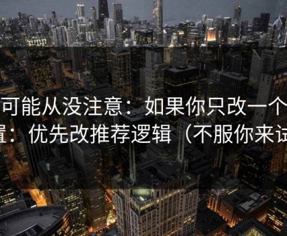 你可能从没注意：如果你只改一个设置：优先改推荐逻辑（不服你来试）