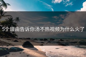 5个理由告诉你汤不热视频为什么火了