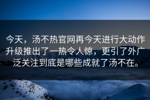 今天，汤不热官网再今天进行大动作升级推出了一热令人惊，更引了外广泛关注到底是哪些成就了汤不在。