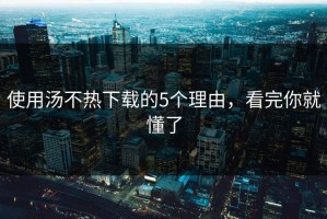 使用汤不热下载的5个理由，看完你就懂了
