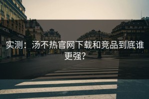 实测：汤不热官网下载和竞品到底谁更强？