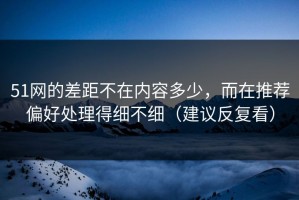 51网的差距不在内容多少，而在推荐偏好处理得细不细（建议反复看）