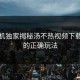 老司机独家揭秘汤不热视频下载地址的正确玩法