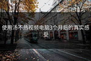 使用汤不热视频电脑3个月后的真实感受