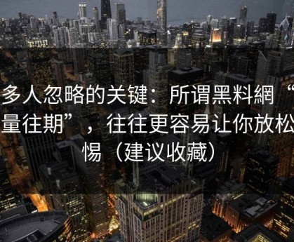 很多人忽略的关键：所谓黑料網“正能量往期”，往往更容易让你放松警惕（建议收藏）