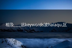 相及___远keywords波haiaqu,区