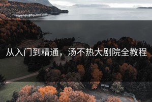从入门到精通，汤不热大剧院全教程
