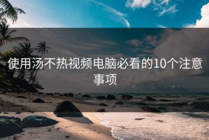使用汤不热视频电脑必看的10个注意事项