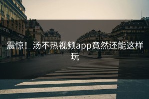 震惊！汤不热视频app竟然还能这样玩