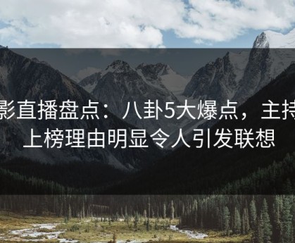魅影直播盘点：八卦5大爆点，主持人上榜理由明显令人引发联想