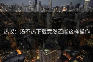 热议：汤不热下载竟然还能这样操作