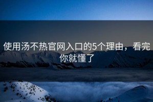 使用汤不热官网入口的5个理由，看完你就懂了