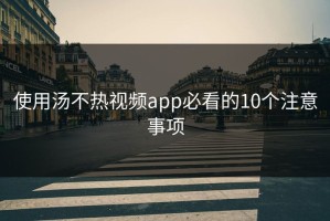 使用汤不热视频app必看的10个注意事项