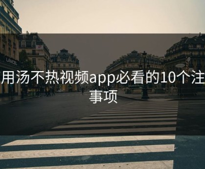 使用汤不热视频app必看的10个注意事项