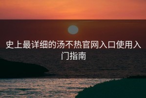 史上最详细的汤不热官网入口使用入门指南