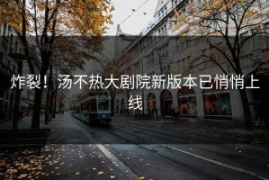 炸裂！汤不热大剧院新版本已悄悄上线