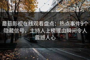 蘑菇影视在线观看盘点：热点事件9个隐藏信号，主持人上榜理由瞬间令人震撼人心