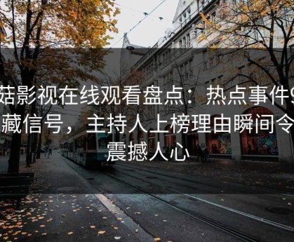 蘑菇影视在线观看盘点：热点事件9个隐藏信号，主持人上榜理由瞬间令人震撼人心