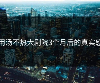 使用汤不热大剧院3个月后的真实感受