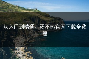 从入门到精通，汤不热官网下载全教程