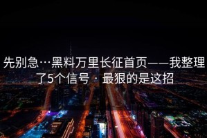 先别急…黑料万里长征首页——我整理了5个信号 · 最狠的是这招