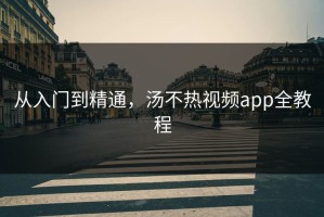 从入门到精通，汤不热视频app全教程