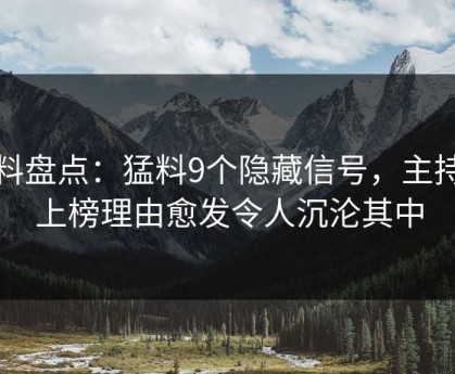 黑料盘点：猛料9个隐藏信号，主持人上榜理由愈发令人沉沦其中