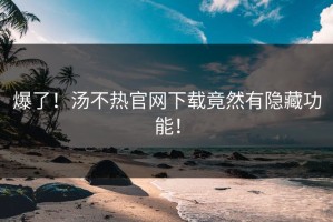 爆了！汤不热官网下载竟然有隐藏功能！