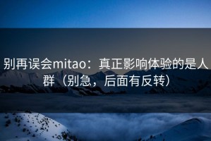 别再误会mitao：真正影响体验的是人群（别急，后面有反转）