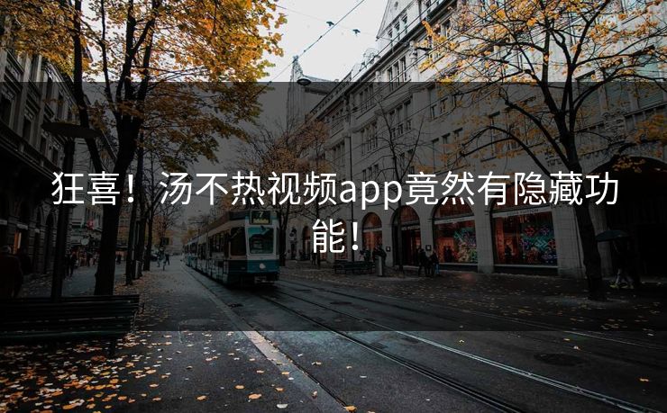 狂喜！汤不热视频app竟然有隐藏功能！