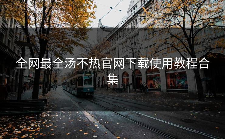 全网最全汤不热官网下载使用教程合集