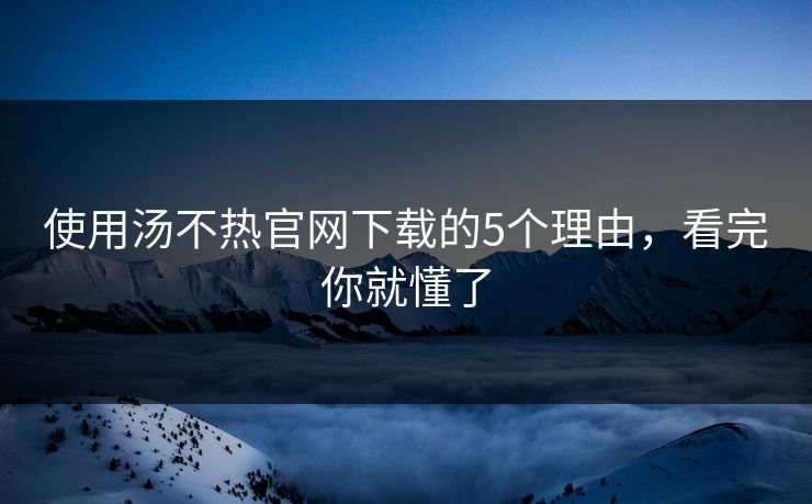 使用汤不热官网下载的5个理由，看完你就懂了