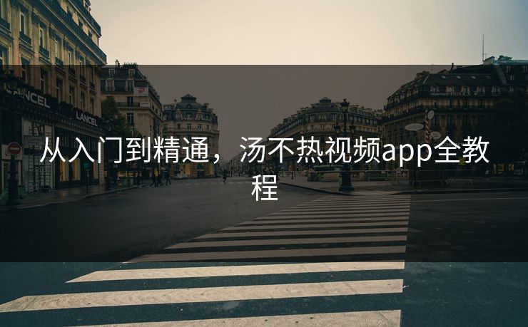 从入门到精通，汤不热视频app全教程