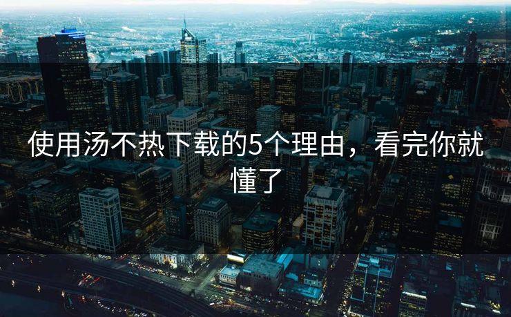 使用汤不热下载的5个理由，看完你就懂了