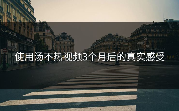 使用汤不热视频3个月后的真实感受