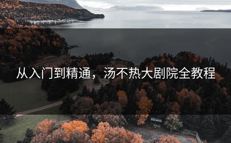 从入门到精通，汤不热大剧院全教程