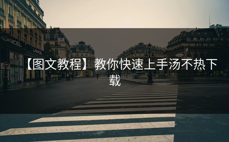 【图文教程】教你快速上手汤不热下载