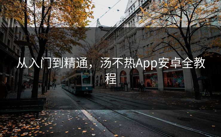 从入门到精通，汤不热App安卓全教程