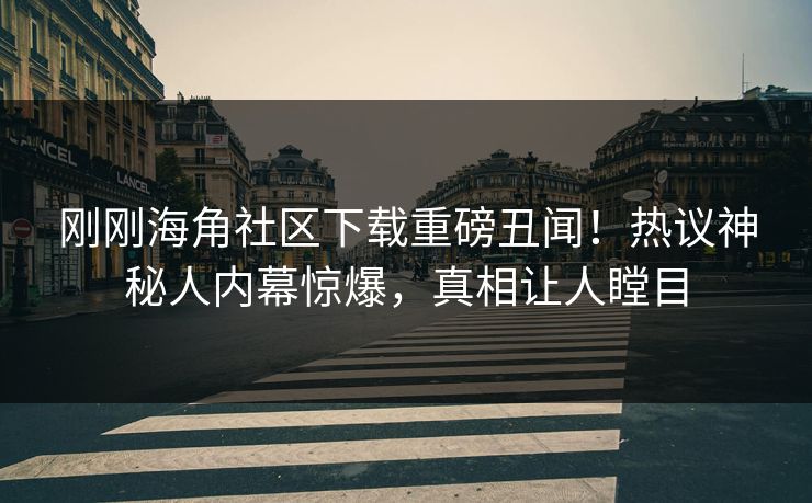 刚刚海角社区下载重磅丑闻！热议神秘人内幕惊爆，真相让人瞠目