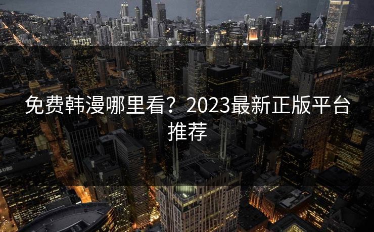 免费韩漫哪里看?2023最新正版平台推荐 免费韩漫哪里看?2023最新正版平台推荐