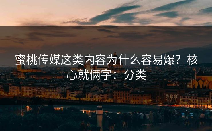 蜜桃传媒这类内容为什么容易爆？核心就俩字：分类